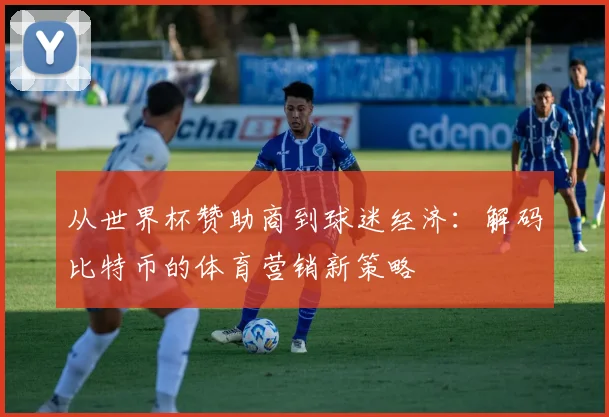 从世界杯赞助商到球迷经济:解码比特币的体育营销新策略
