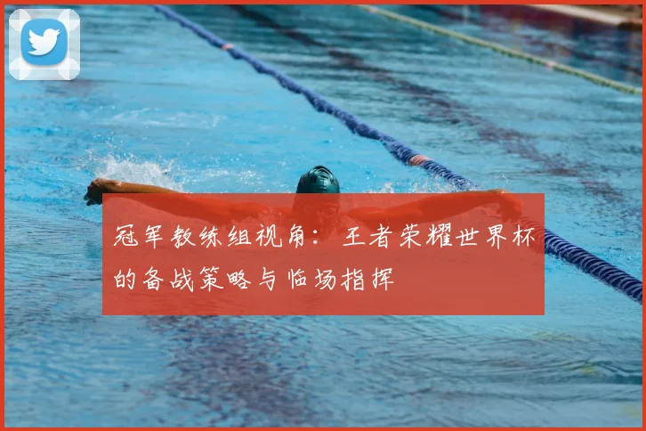 冠军教练组视角:王者荣耀世界杯的备战策略与临场指挥