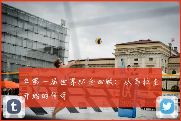 年第一届世界杯全回顾:从乌拉圭开始的传奇