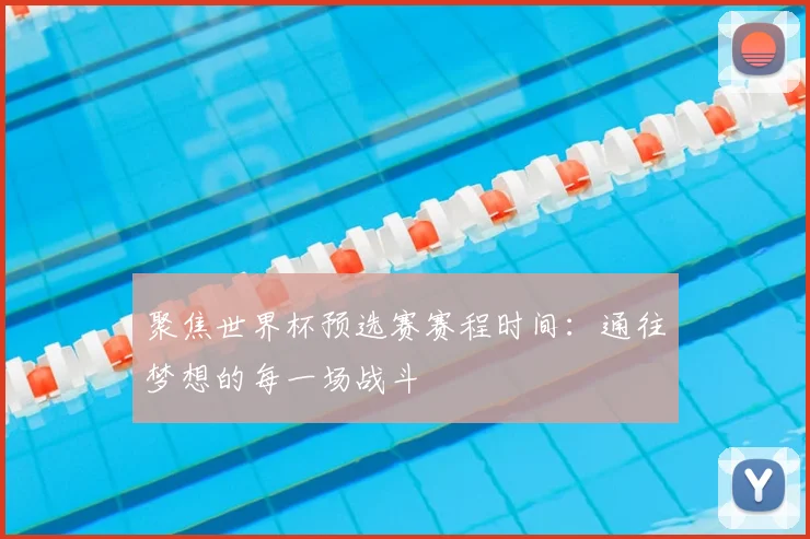 聚焦世界杯预选赛赛程时间:通往梦想的每一场战斗