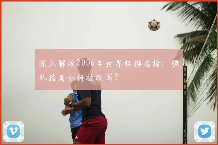 深入解读2006年世界杯排名榜:强队格局如何被改写?