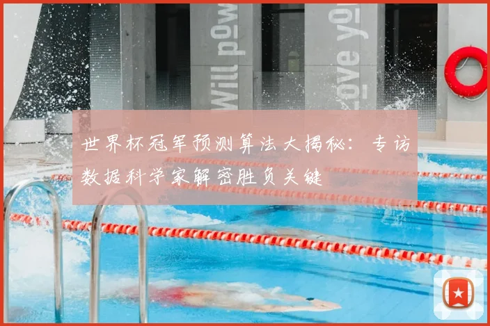 世界杯冠军预测算法大揭秘:专访数据科学家解密胜负关键