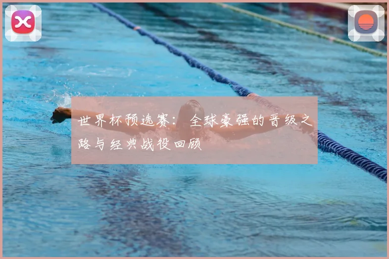 世界杯预选赛：全球豪强的晋级之路与经典战役回顾