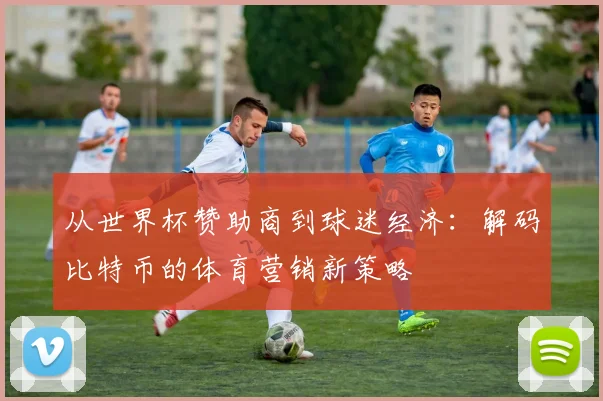 从世界杯赞助商到球迷经济:解码比特币的体育营销新策略