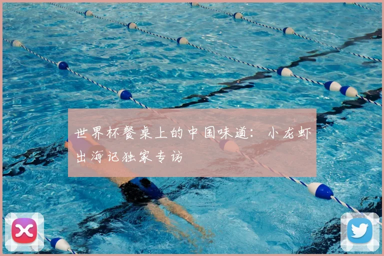 世界杯餐桌上的中国味道：小龙虾出海记独家专访