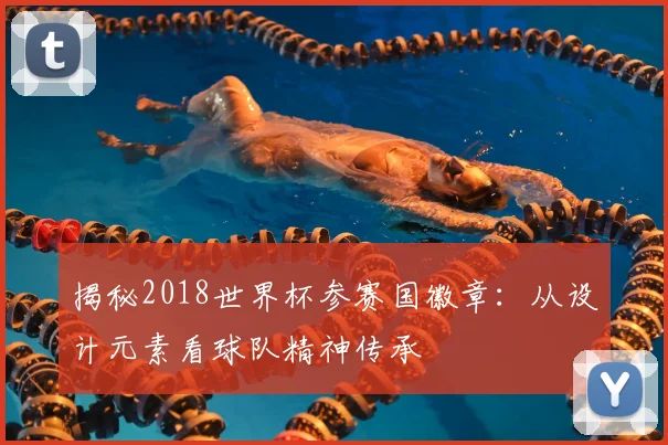 揭秘2018世界杯参赛国徽章：从设计元素看球队精神传承
