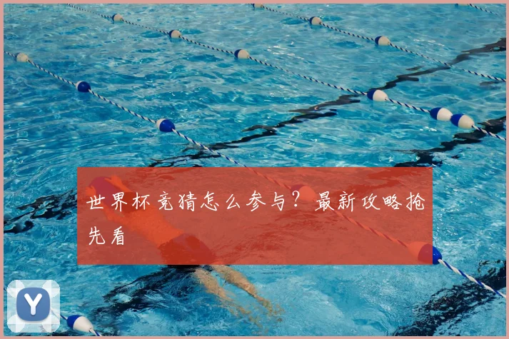 世界杯竞猜怎么参与？最新攻略抢先看