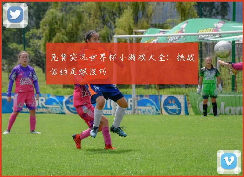 免费实况世界杯小游戏大全:挑战你的足球技巧