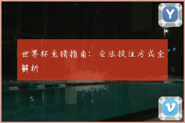 世界杯竞猜指南：合法投注方式全解析