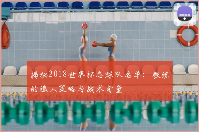 揭秘2018世界杯各球队名单：教练的选人策略与战术考量