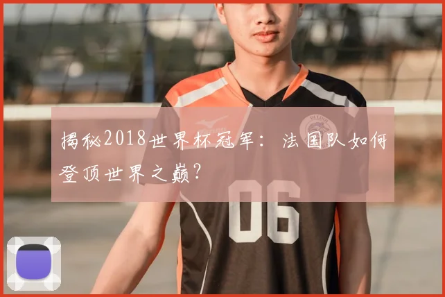 揭秘2018世界杯冠军：法国队如何登顶世界之巅？