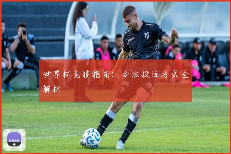 世界杯竞猜指南：合法投注方式全解析