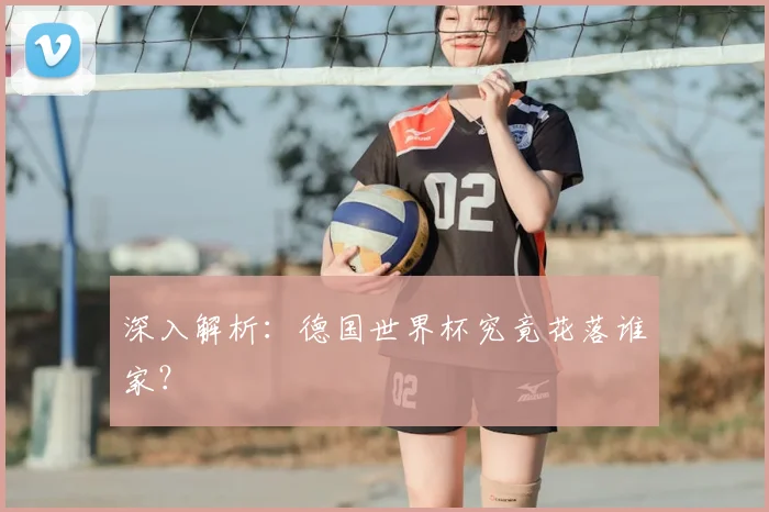 深入解析:德国世界杯究竟花落谁家?