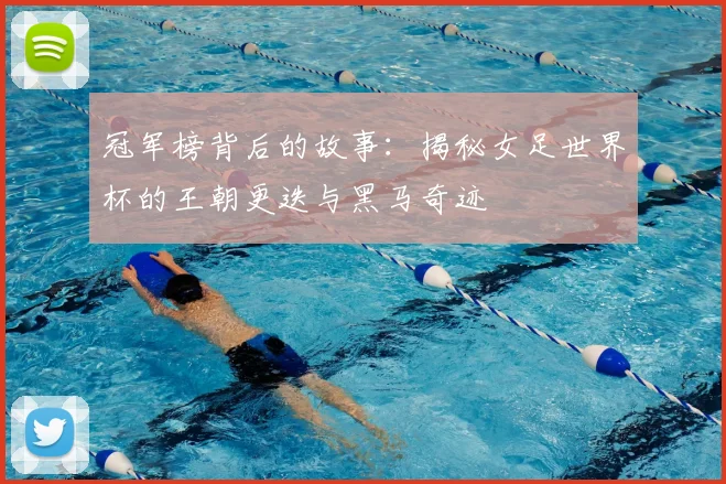 冠军榜背后的故事：揭秘女足世界杯的王朝更迭与黑马奇迹