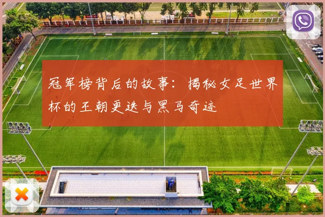 冠军榜背后的故事：揭秘女足世界杯的王朝更迭与黑马奇迹
