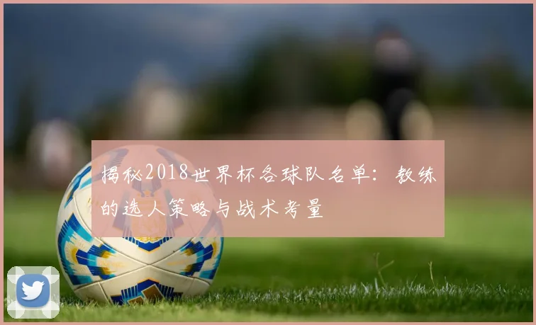 揭秘2018世界杯各球队名单：教练的选人策略与战术考量