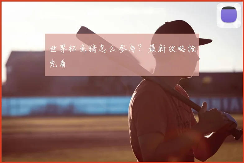 世界杯竞猜怎么参与？最新攻略抢先看