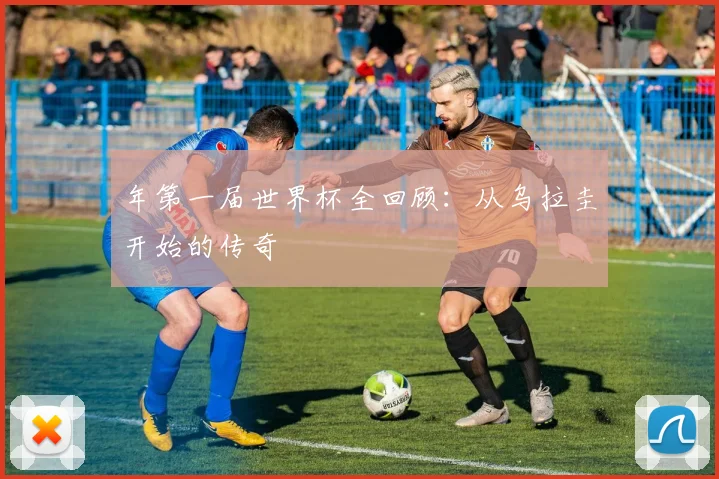 年第一届世界杯全回顾:从乌拉圭开始的传奇