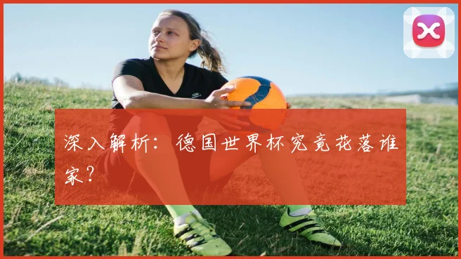 深入解析:德国世界杯究竟花落谁家?