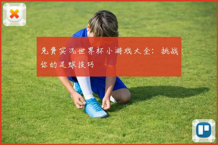 免费实况世界杯小游戏大全:挑战你的足球技巧