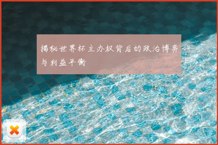 揭秘世界杯主办权背后的政治博弈与利益平衡